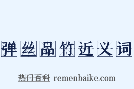 弹丝品竹近义词是什么意思的图片